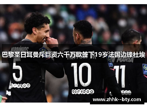 巴黎圣日耳曼斥巨资六千万欧签下19岁法国边锋杜埃