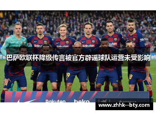 巴萨欧联杯降级传言被官方辟谣球队运营未受影响