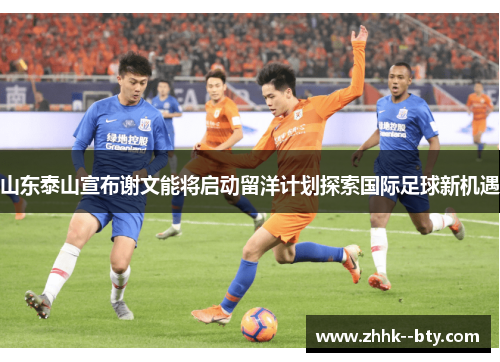 山东泰山宣布谢文能将启动留洋计划探索国际足球新机遇