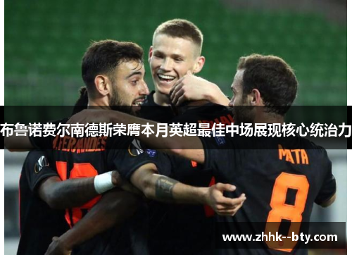 布鲁诺费尔南德斯荣膺本月英超最佳中场展现核心统治力