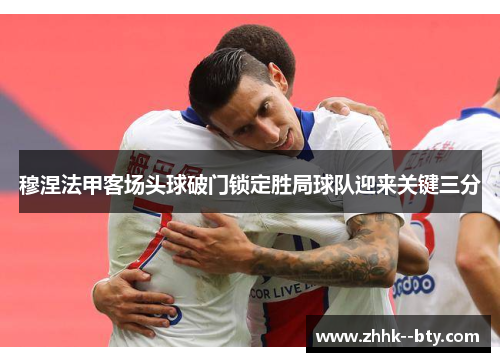 穆涅法甲客场头球破门锁定胜局球队迎来关键三分