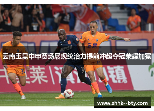 云南玉昆中甲赛场展现统治力提前冲超夺冠荣耀加冕