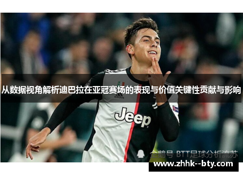 从数据视角解析迪巴拉在亚冠赛场的表现与价值关键性贡献与影响