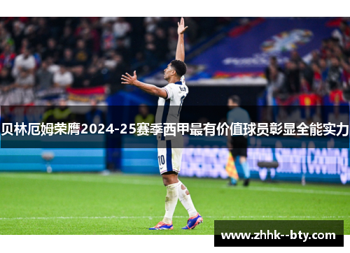 贝林厄姆荣膺2024-25赛季西甲最有价值球员彰显全能实力