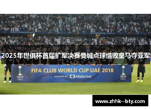 2025年世俱杯首届扩军决赛曼城点球惜败皇马夺亚军