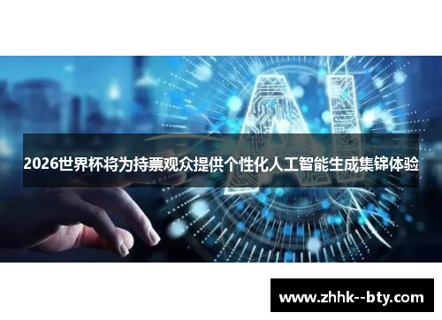 2026世界杯将为持票观众提供个性化人工智能生成集锦体验