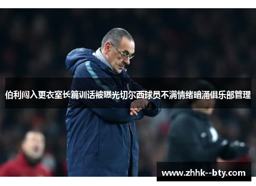 伯利闯入更衣室长篇训话被曝光切尔西球员不满情绪暗涌俱乐部管理 伯利闯入更衣室长篇训话被曝光切尔西球员不满情绪暗涌俱乐部管理