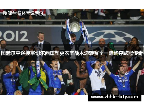 图赫尔中途接掌切尔西重塑更衣室战术逆转赛季一路终夺欧冠传奇
