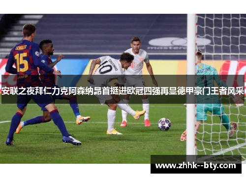 安联之夜拜仁力克阿森纳昂首挺进欧冠四强再显德甲豪门王者风采 安联之夜拜仁力克阿森纳昂首挺进欧冠四强再显德甲豪门王者风采