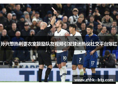 孙兴慜热刺更衣室鼓励队友视频引发球迷热议社交平台爆红