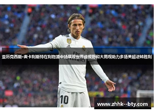 亚历克西斯·麦卡利斯特在利物浦中场展现世界级视野和大局观助力多场英超逆转胜利