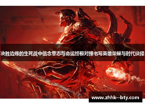 决胜边缘的生死战中信念意志与命运终极对撞书写英雄荣耀与时代抉择