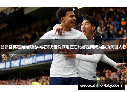 吕迪格英超强强对话中展现决定性作用左右比赛走向成为胜负关键人物 吕迪格英超强强对话中展现决定性作用左右比赛走向成为胜负关键人物