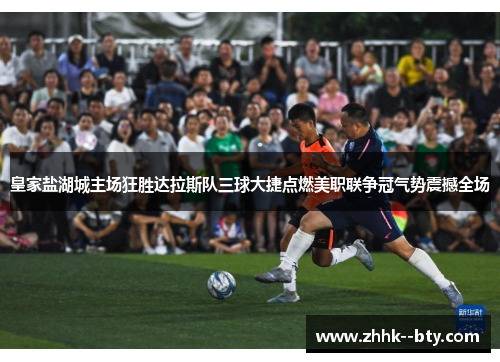 皇家盐湖城主场狂胜达拉斯队三球大捷点燃美职联争冠气势震撼全场 皇家盐湖城主场狂胜达拉斯队三球大捷点燃美职联争冠气势震撼全场